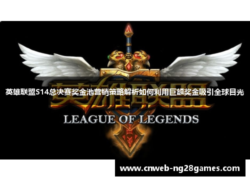 英雄联盟S14总决赛奖金池营销策略解析如何利用巨额奖金吸引全球目光 英雄联盟S14总决赛奖金池营销策略解析如何利用巨额奖金吸引全球目光