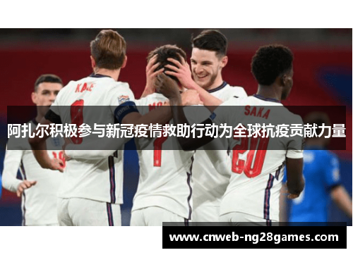 阿扎尔积极参与新冠疫情救助行动为全球抗疫贡献力量