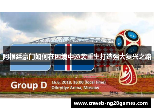 阿根廷豪门如何在困境中逆袭重生打造强大复兴之路