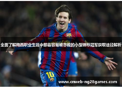全面了解梅西职业生涯中那些容易被忽视的小型锦标冠军获取途径解析