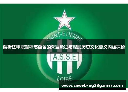 解析法甲冠军标志蕴含的荣耀象征与深层历史文化意义内涵探秘 解析法甲冠军标志蕴含的荣耀象征与深层历史文化意义内涵探秘