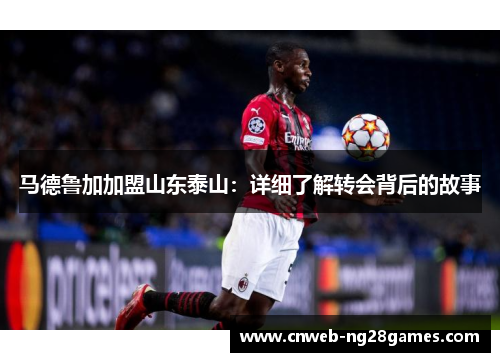马德鲁加加盟山东泰山:详细了解转会背后的故事 马德鲁加加盟山东泰山:详细了解转会背后的故事