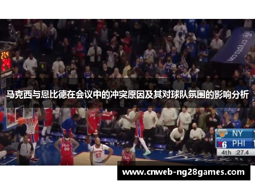 马克西与恩比德在会议中的冲突原因及其对球队氛围的影响分析 马克西与恩比德在会议中的冲突原因及其对球队氛围的影响分析
