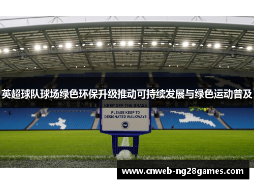 英超球队球场绿色环保升级推动可持续发展与绿色运动普及 英超球队球场绿色环保升级推动可持续发展与绿色运动普及