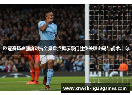 欧冠赛场高强度对抗全景盘点揭示豪门胜负关键密码与战术走向