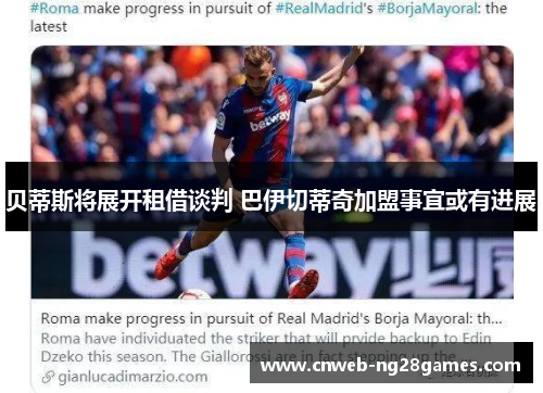 贝蒂斯将展开租借谈判 巴伊切蒂奇加盟事宜或有进展 贝蒂斯将展开租借谈判 巴伊切蒂奇加盟事宜或有进展