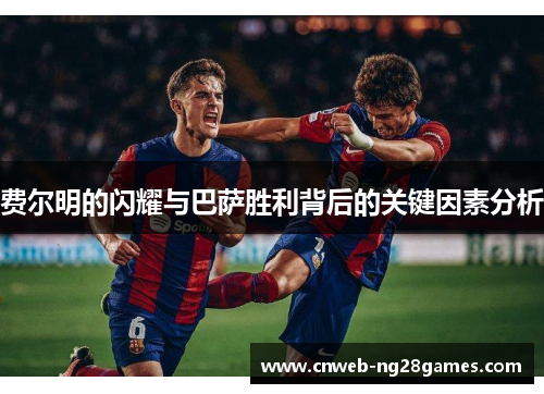 费尔明的闪耀与巴萨胜利背后的关键因素分析 费尔明的闪耀与巴萨胜利背后的关键因素分析