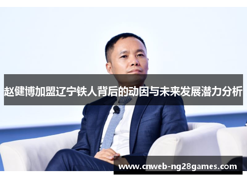 赵健博加盟辽宁铁人背后的动因与未来发展潜力分析 赵健博加盟辽宁铁人背后的动因与未来发展潜力分析