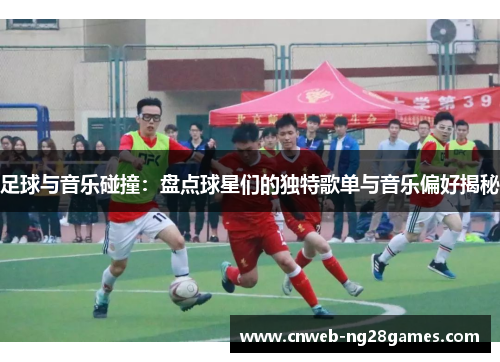 足球与音乐碰撞:盘点球星们的独特歌单与音乐偏好揭秘 足球与音乐碰撞:盘点球星们的独特歌单与音乐偏好揭秘