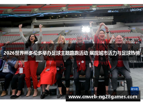 2026世界杯多伦多举办足球主题路跑活动 展现城市活力与足球热情 2026世界杯多伦多举办足球主题路跑活动 展现城市活力与足球热情