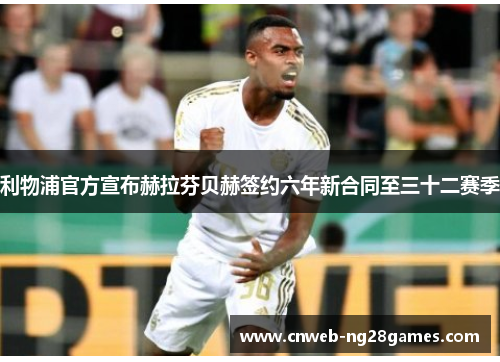 利物浦官方宣布赫拉芬贝赫签约六年新合同至三十二赛季 利物浦官方宣布赫拉芬贝赫签约六年新合同至三十二赛季