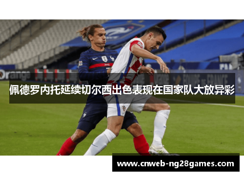 佩德罗内托延续切尔西出色表现在国家队大放异彩 佩德罗内托延续切尔西出色表现在国家队大放异彩