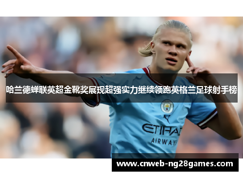 哈兰德蝉联英超金靴奖展现超强实力继续领跑英格兰足球射手榜
