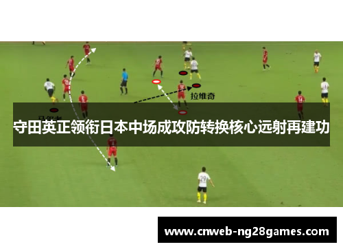 守田英正领衔日本中场成攻防转换核心远射再建功