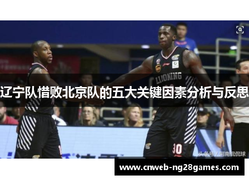 辽宁队惜败北京队的五大关键因素分析与反思