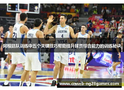 阿根廷队训练中五个关键技巧帮助提升球员综合能力的训练秘诀 阿根廷队训练中五个关键技巧帮助提升球员综合能力的训练秘诀