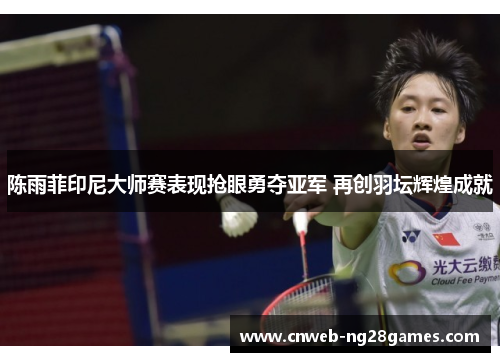 陈雨菲印尼大师赛表现抢眼勇夺亚军 再创羽坛辉煌成就 陈雨菲印尼大师赛表现抢眼勇夺亚军 再创羽坛辉煌成就