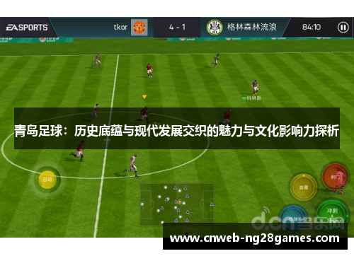 青岛足球：历史底蕴与现代发展交织的魅力与文化影响力探析