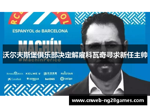 沃尔夫斯堡俱乐部决定解雇科瓦奇寻求新任主帅 沃尔夫斯堡俱乐部决定解雇科瓦奇寻求新任主帅
